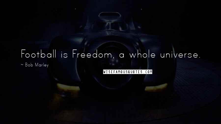Bob Marley Quotes: Football is Freedom, a whole universe.