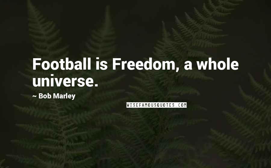 Bob Marley Quotes: Football is Freedom, a whole universe.