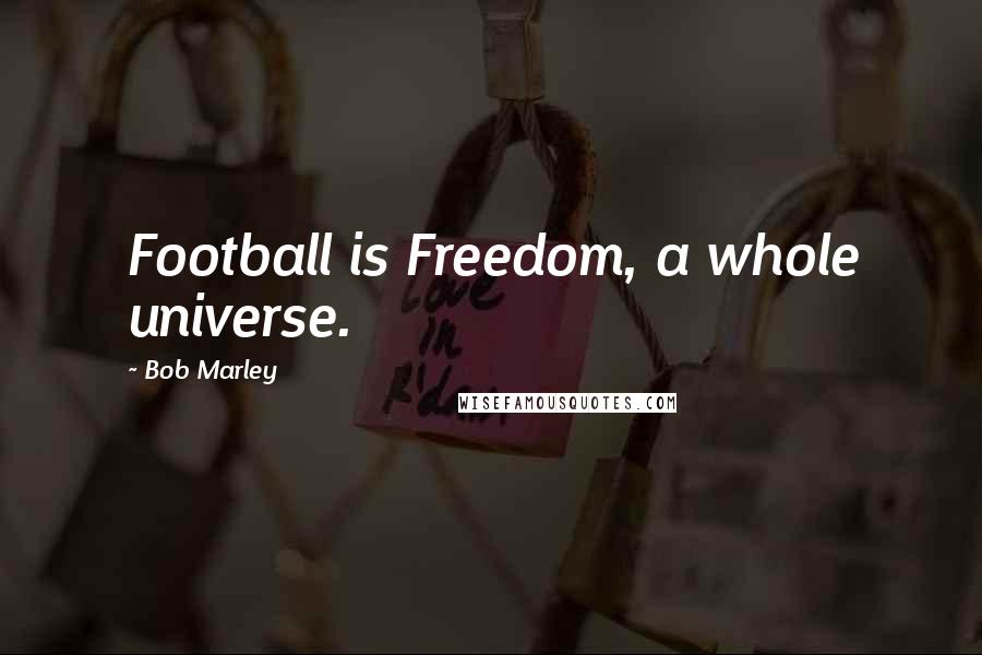 Bob Marley Quotes: Football is Freedom, a whole universe.