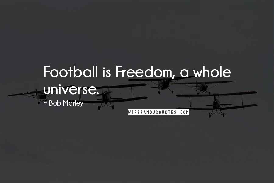 Bob Marley Quotes: Football is Freedom, a whole universe.