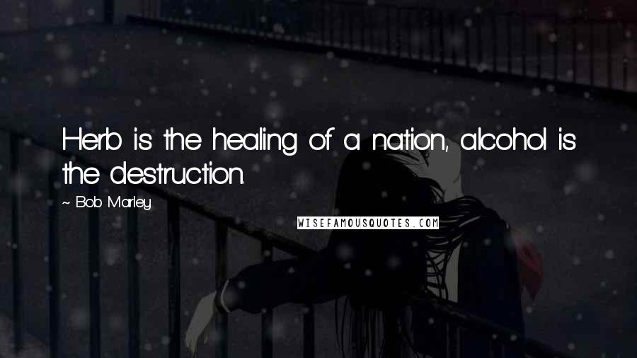 Bob Marley Quotes: Herb is the healing of a nation, alcohol is the destruction.