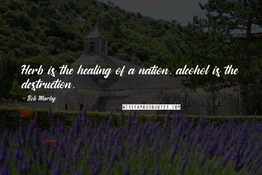Bob Marley Quotes: Herb is the healing of a nation, alcohol is the destruction.