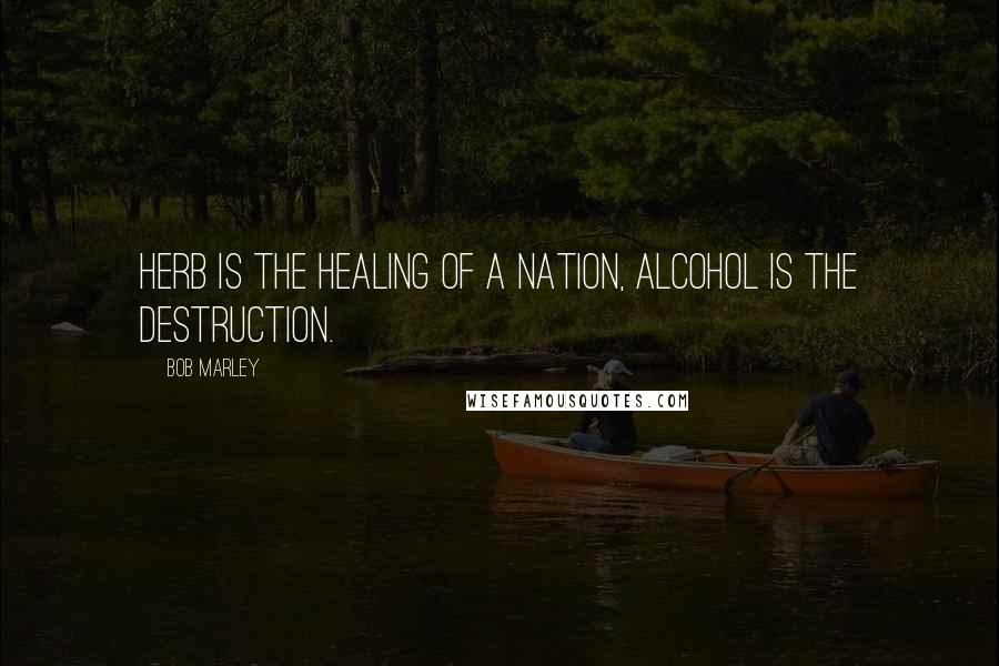 Bob Marley Quotes: Herb is the healing of a nation, alcohol is the destruction.