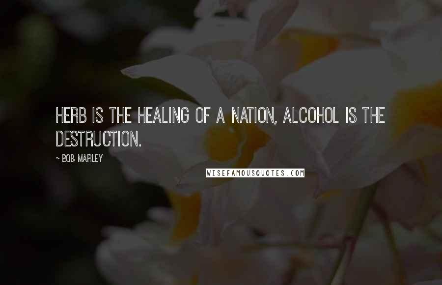 Bob Marley Quotes: Herb is the healing of a nation, alcohol is the destruction.