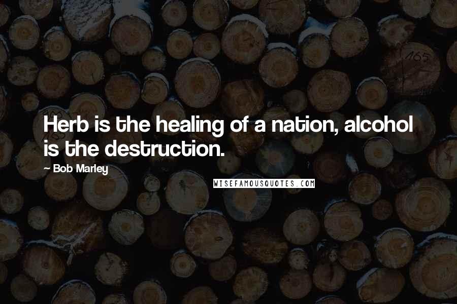 Bob Marley Quotes: Herb is the healing of a nation, alcohol is the destruction.