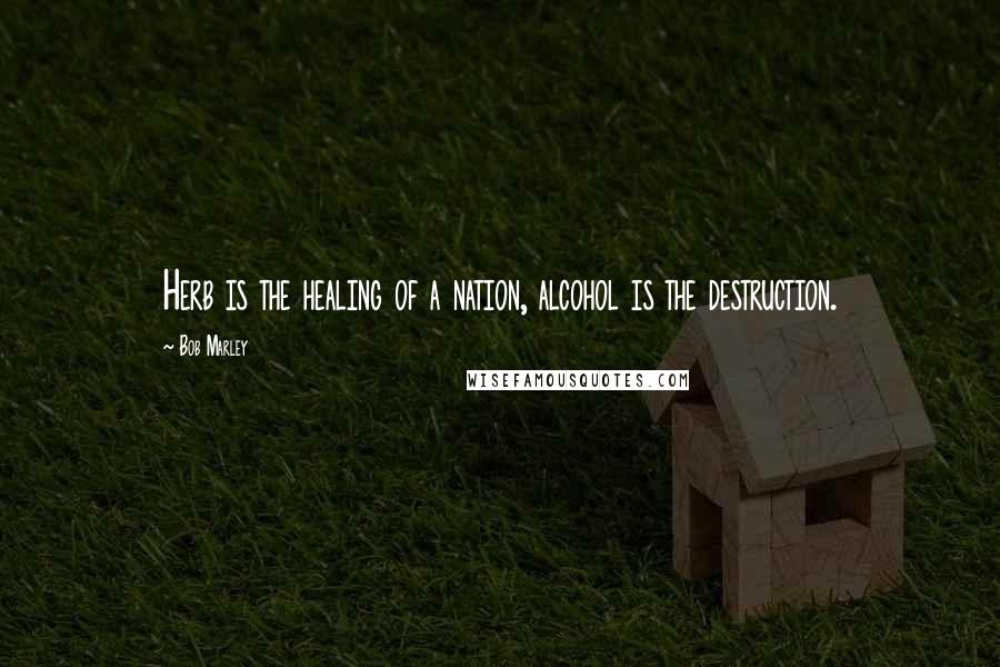 Bob Marley Quotes: Herb is the healing of a nation, alcohol is the destruction.