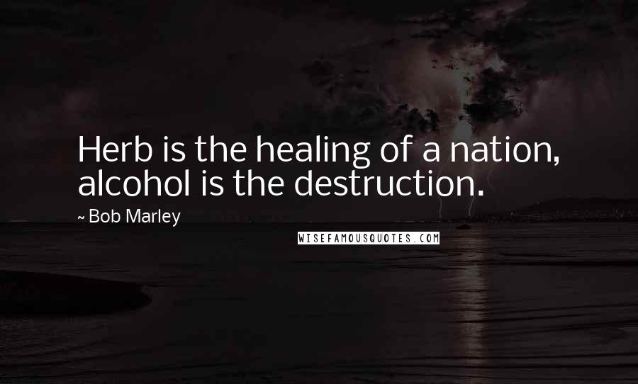 Bob Marley Quotes: Herb is the healing of a nation, alcohol is the destruction.