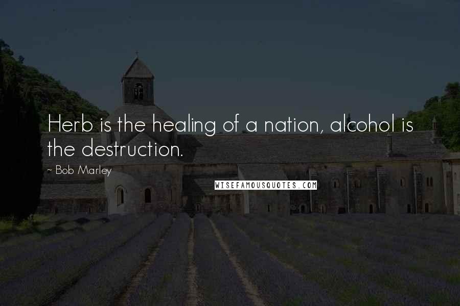 Bob Marley Quotes: Herb is the healing of a nation, alcohol is the destruction.