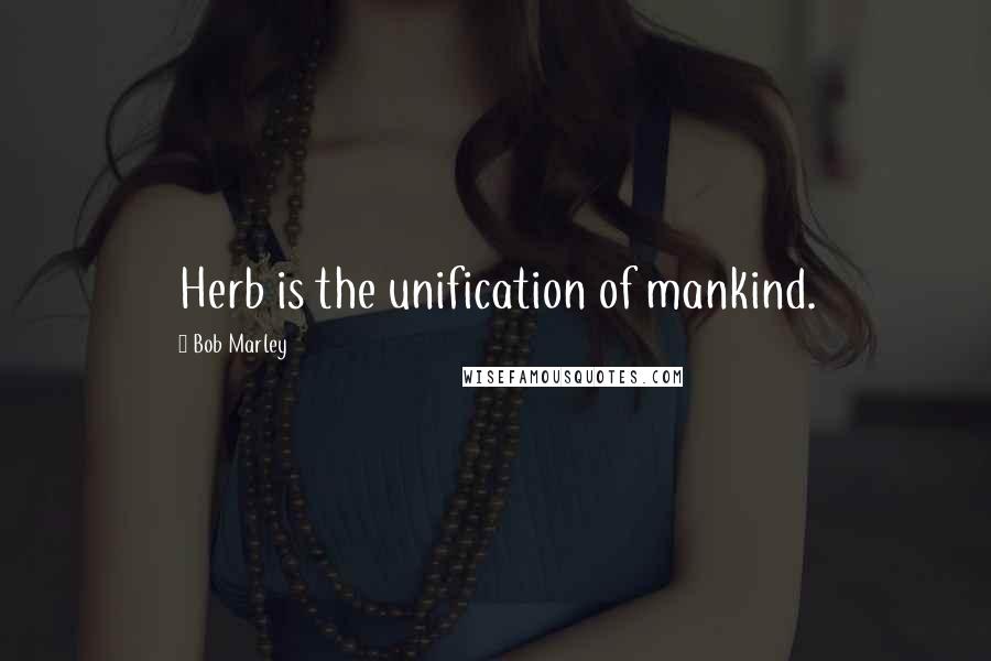 Bob Marley Quotes: Herb is the unification of mankind.