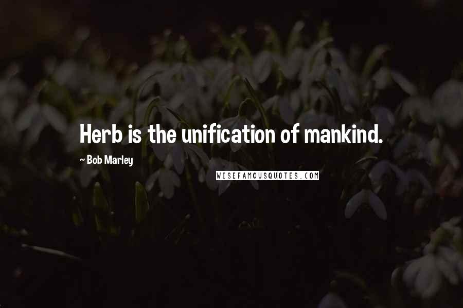 Bob Marley Quotes: Herb is the unification of mankind.