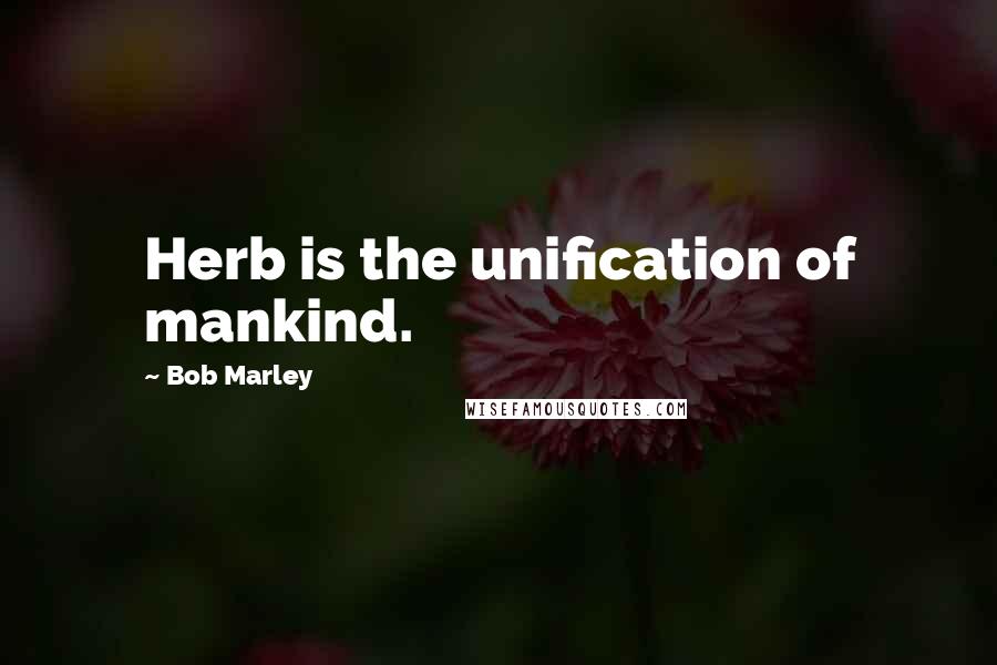 Bob Marley Quotes: Herb is the unification of mankind.