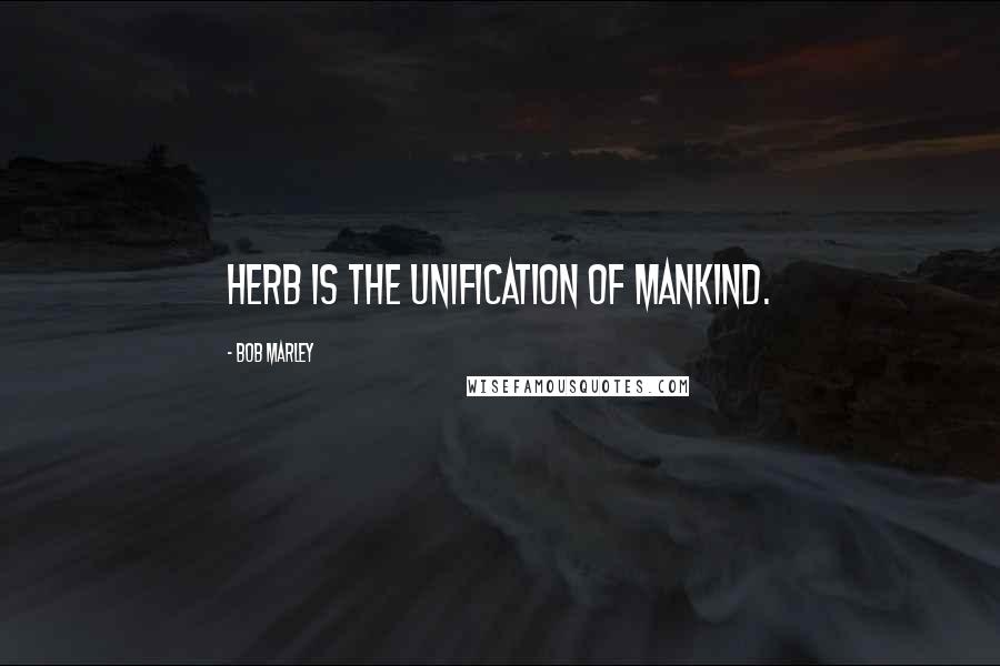 Bob Marley Quotes: Herb is the unification of mankind.
