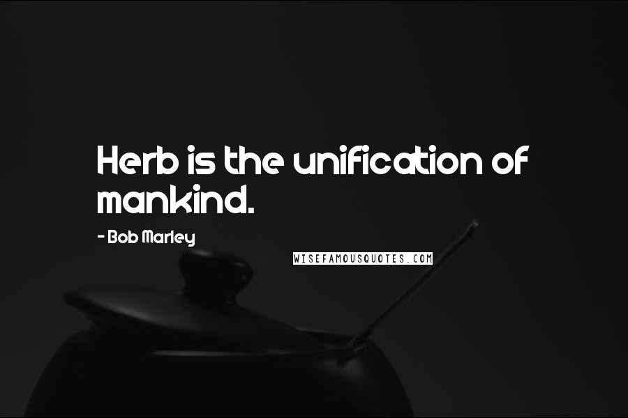 Bob Marley Quotes: Herb is the unification of mankind.