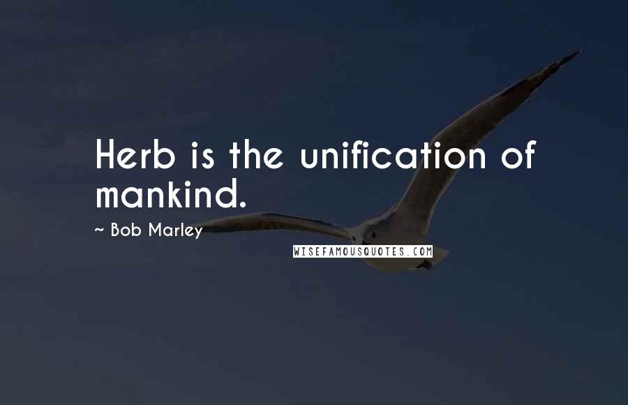 Bob Marley Quotes: Herb is the unification of mankind.