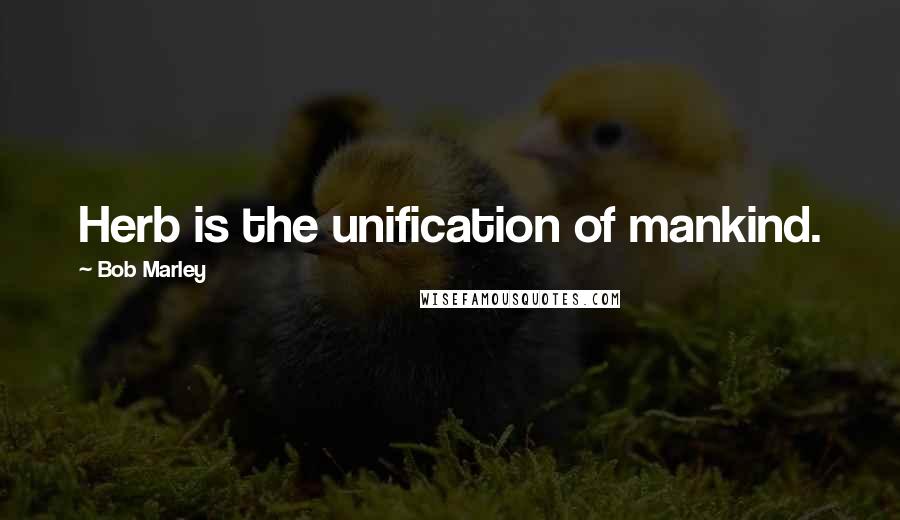 Bob Marley Quotes: Herb is the unification of mankind.