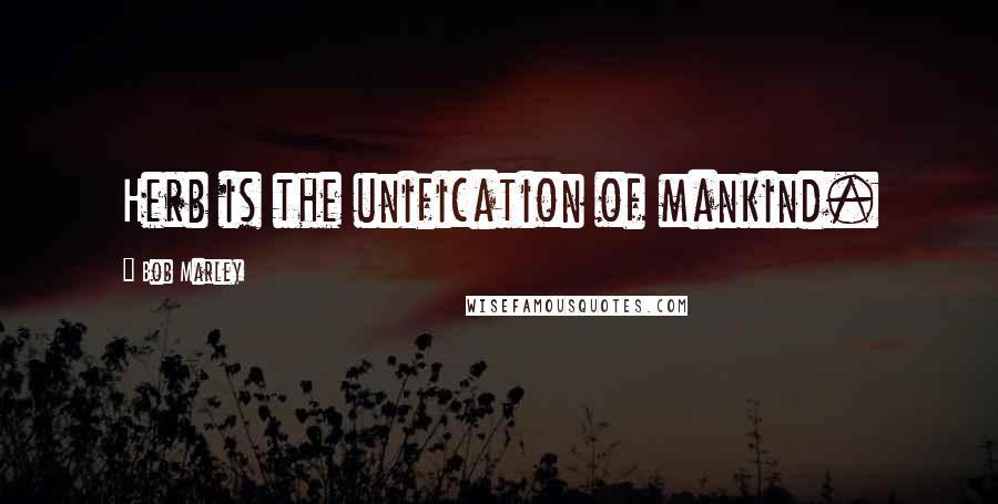 Bob Marley Quotes: Herb is the unification of mankind.