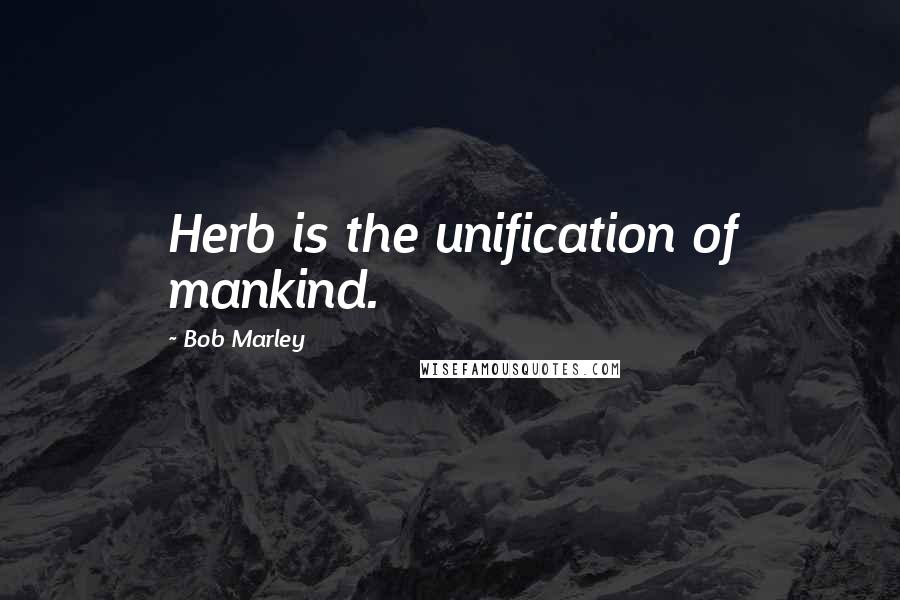 Bob Marley Quotes: Herb is the unification of mankind.