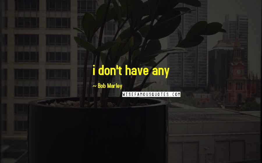 Bob Marley Quotes: i don't have any
