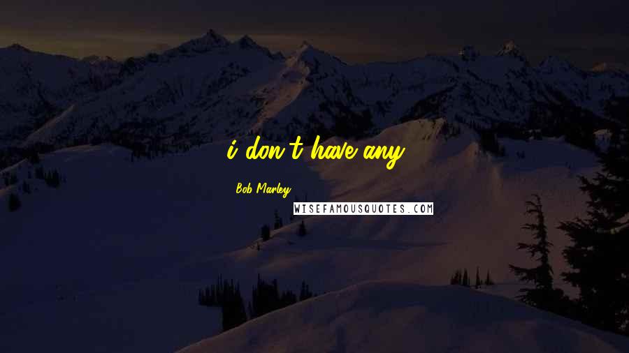 Bob Marley Quotes: i don't have any