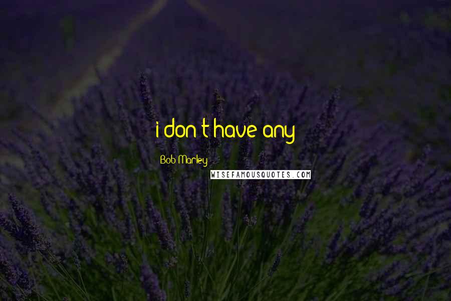 Bob Marley Quotes: i don't have any