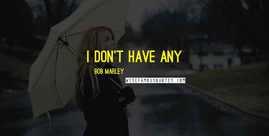 Bob Marley Quotes: i don't have any