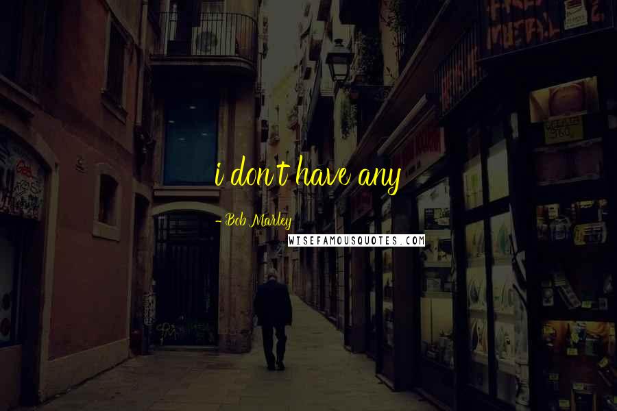 Bob Marley Quotes: i don't have any