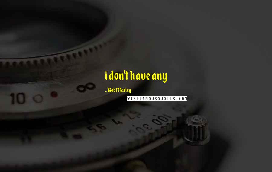 Bob Marley Quotes: i don't have any