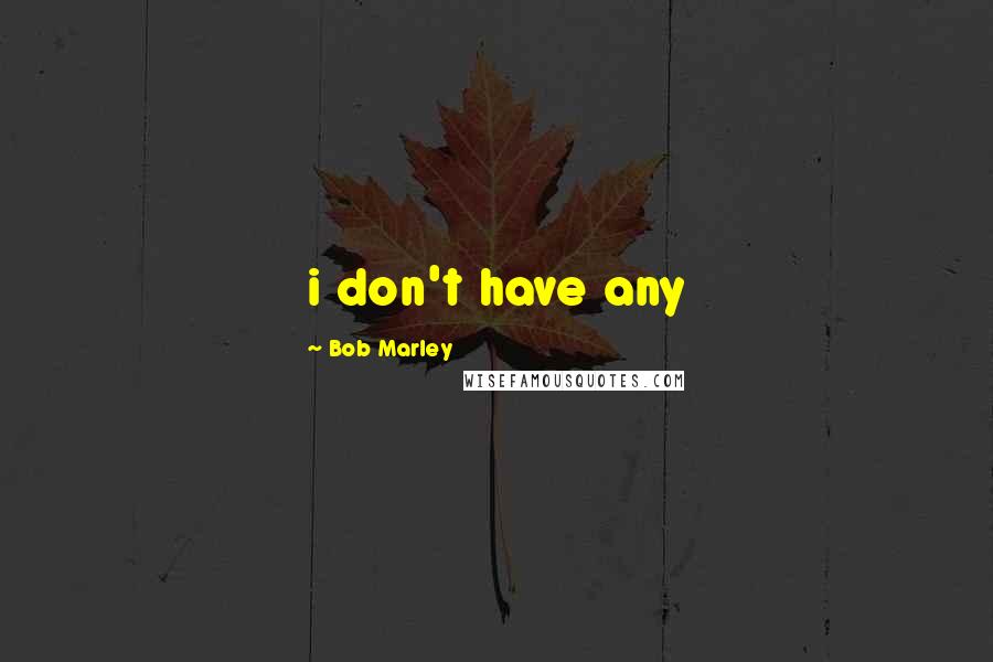 Bob Marley Quotes: i don't have any