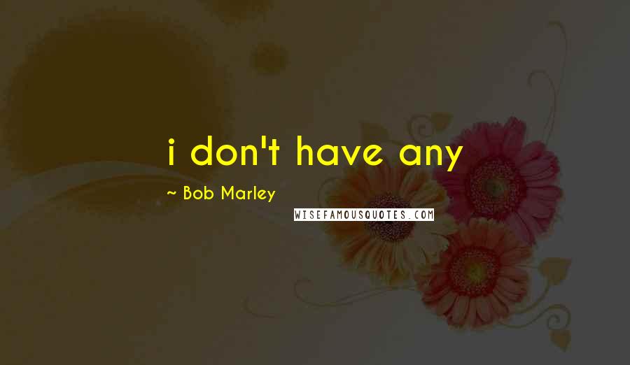 Bob Marley Quotes: i don't have any