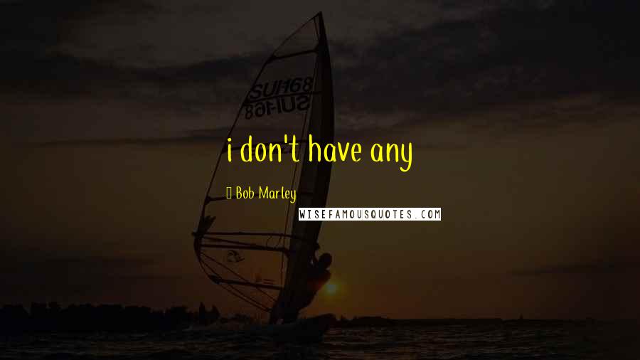 Bob Marley Quotes: i don't have any