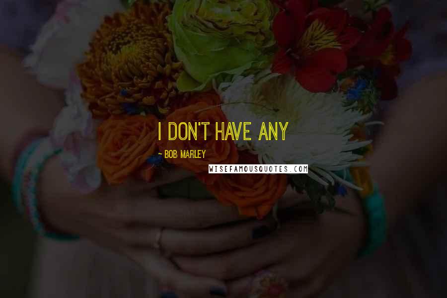 Bob Marley Quotes: i don't have any