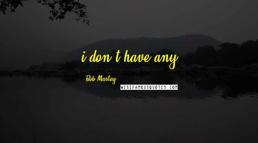 Bob Marley Quotes: i don't have any