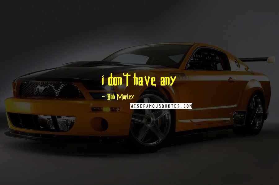 Bob Marley Quotes: i don't have any