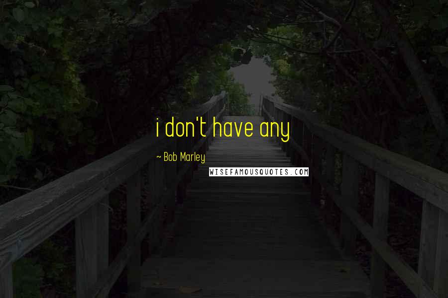 Bob Marley Quotes: i don't have any