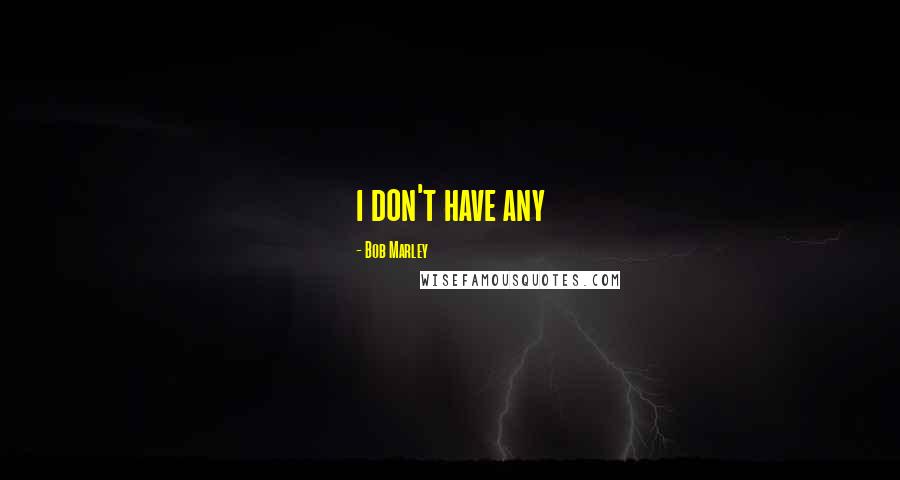 Bob Marley Quotes: i don't have any