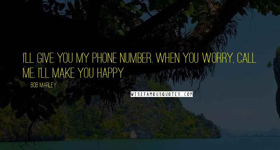 Bob Marley Quotes: I'll give you my phone number. When you worry, call me. I'll make you happy.