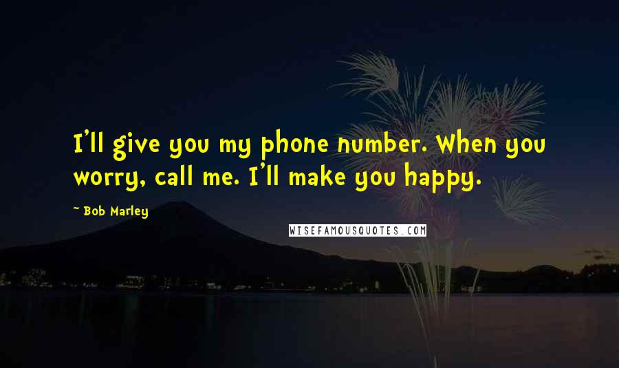 Bob Marley Quotes: I'll give you my phone number. When you worry, call me. I'll make you happy.