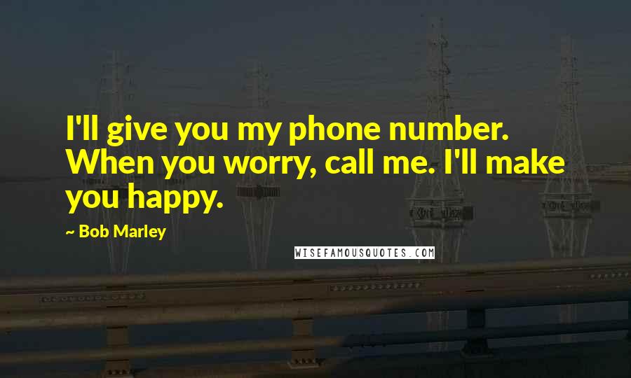 Bob Marley Quotes: I'll give you my phone number. When you worry, call me. I'll make you happy.