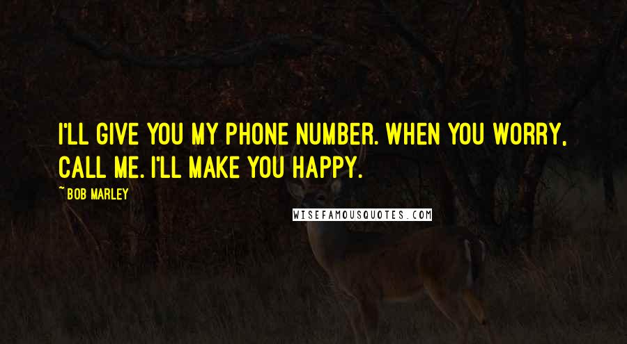 Bob Marley Quotes: I'll give you my phone number. When you worry, call me. I'll make you happy.