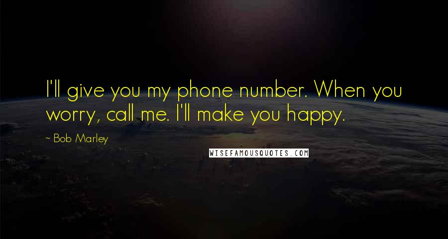 Bob Marley Quotes: I'll give you my phone number. When you worry, call me. I'll make you happy.