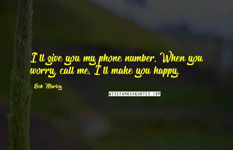 Bob Marley Quotes: I'll give you my phone number. When you worry, call me. I'll make you happy.