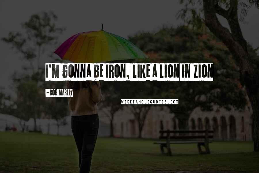 Bob Marley Quotes: I'm gonna be Iron, like a Lion in Zion