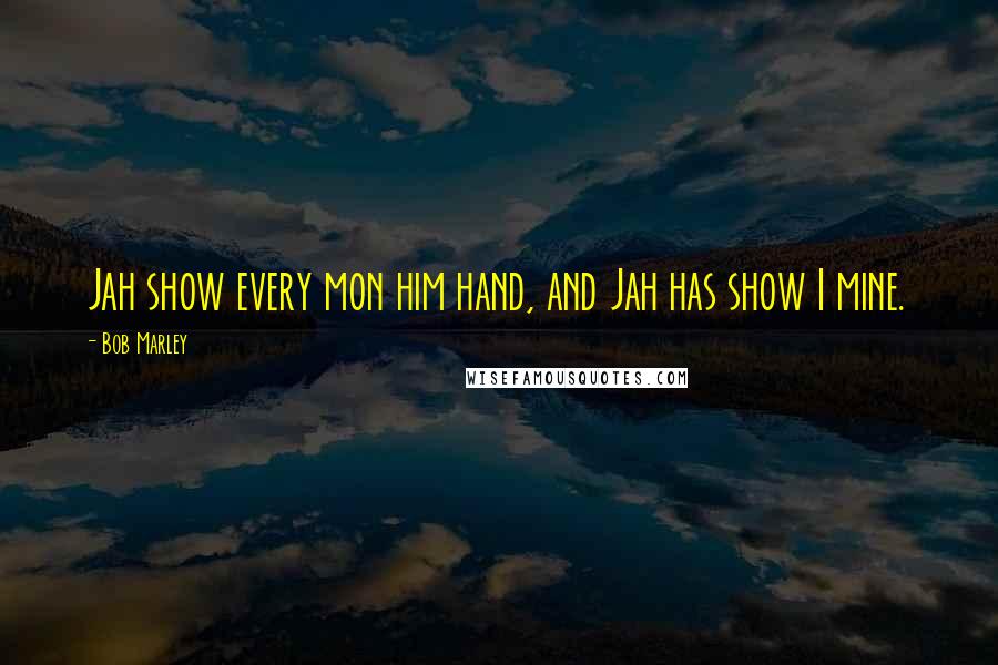 Bob Marley Quotes: Jah show every mon him hand, and Jah has show I mine.