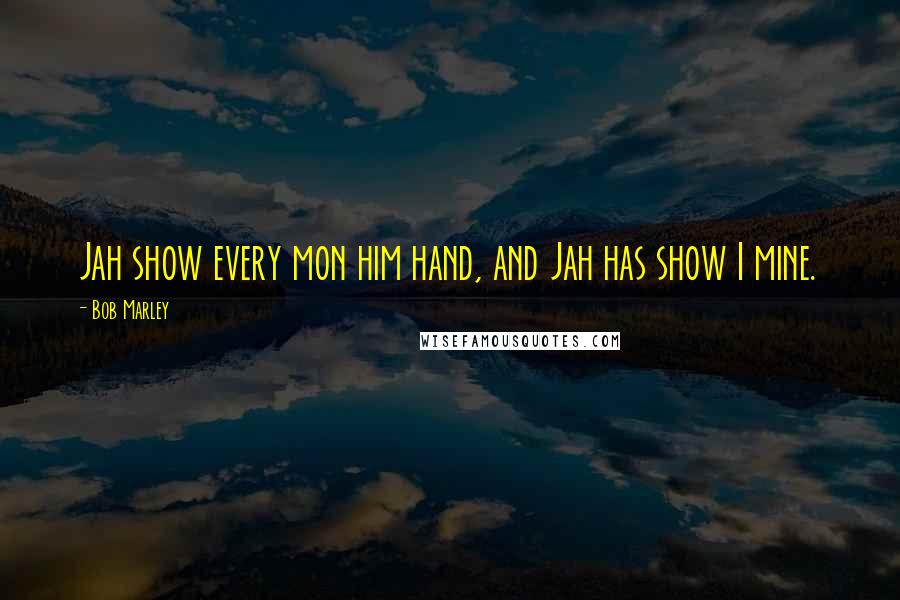 Bob Marley Quotes: Jah show every mon him hand, and Jah has show I mine.