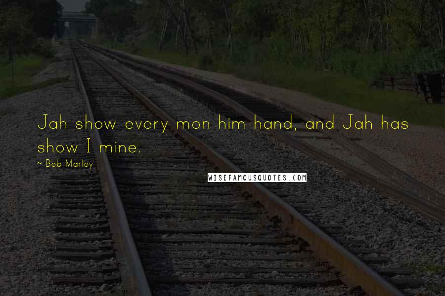 Bob Marley Quotes: Jah show every mon him hand, and Jah has show I mine.