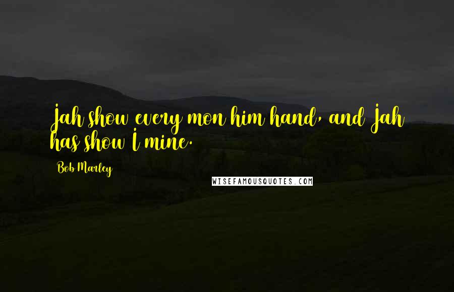 Bob Marley Quotes: Jah show every mon him hand, and Jah has show I mine.