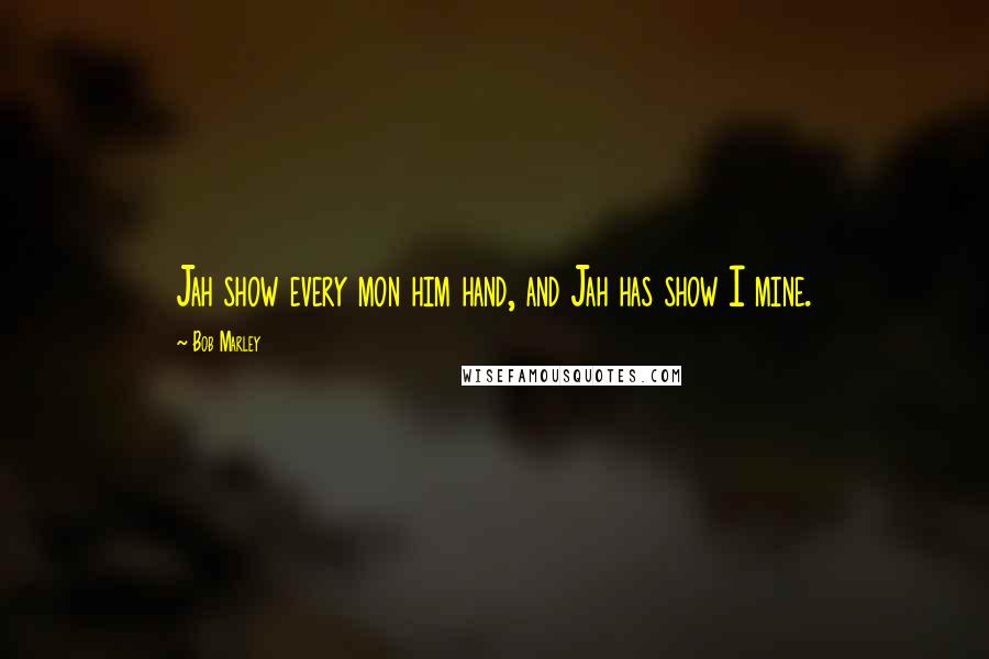 Bob Marley Quotes: Jah show every mon him hand, and Jah has show I mine.