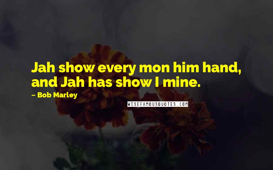 Bob Marley Quotes: Jah show every mon him hand, and Jah has show I mine.