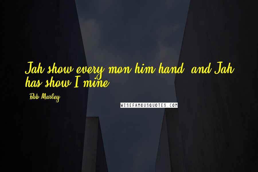 Bob Marley Quotes: Jah show every mon him hand, and Jah has show I mine.