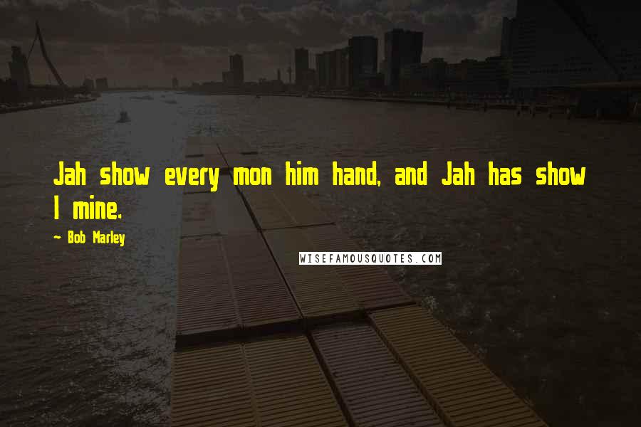 Bob Marley Quotes: Jah show every mon him hand, and Jah has show I mine.